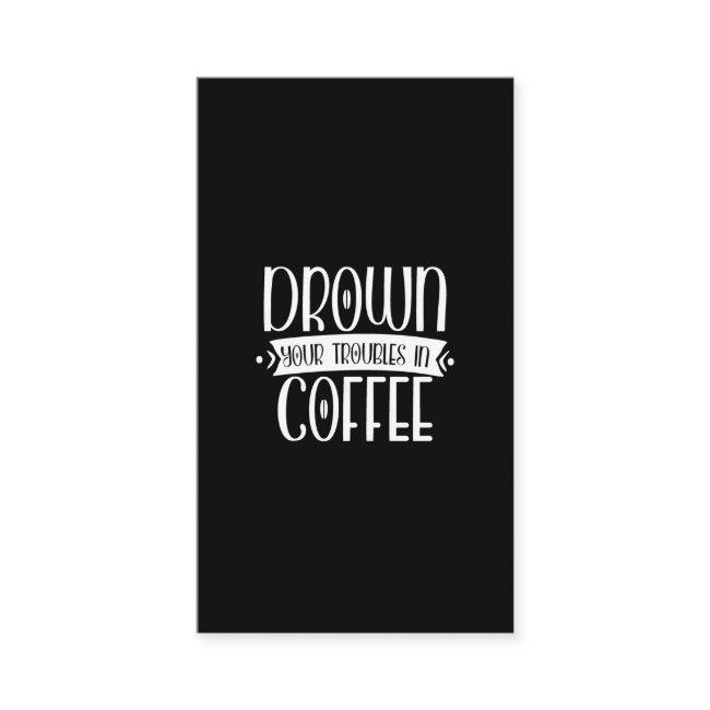 drown your troubles in coffee