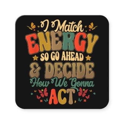 I Match Energy So Go Ahead And Decide How We Gonna Square