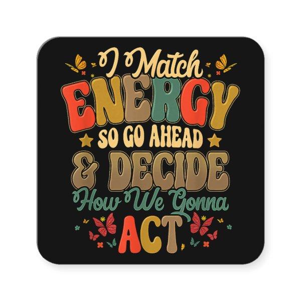 I Match Energy So Go Ahead And Decide How We Gonna Square