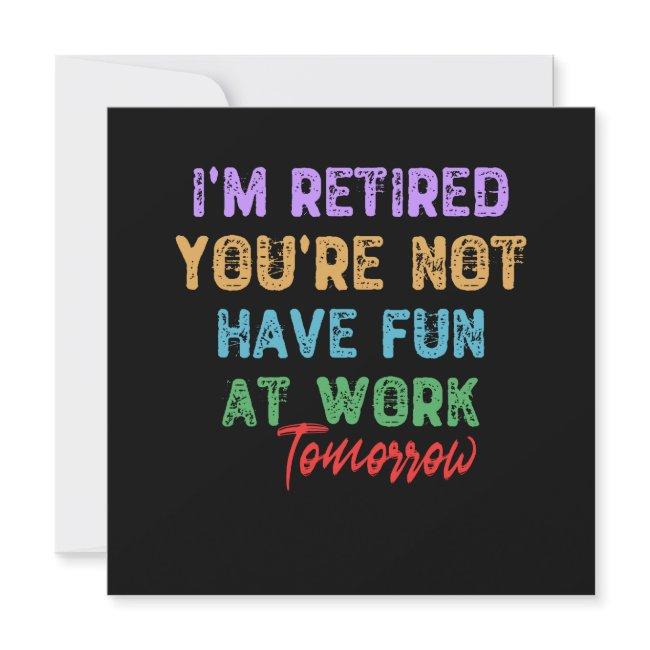 I'm Retired You're Not Have Fun At Work Tomorrow Invitation