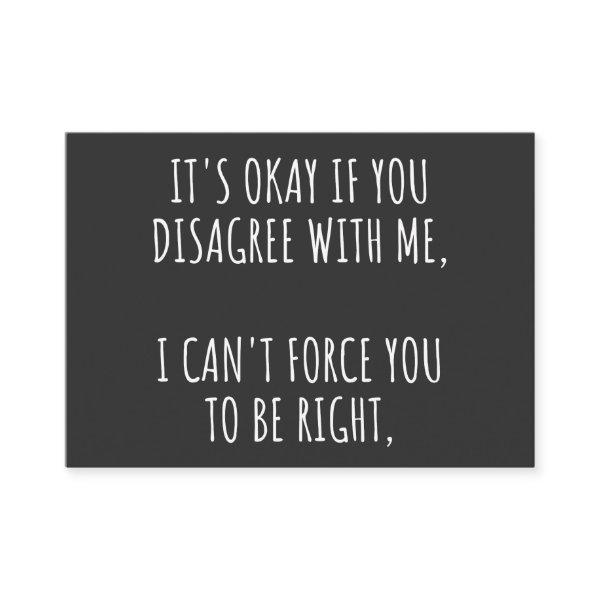 It's Okay If You Disagree With Me I Can't Force Yo