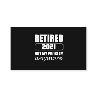 Retired 2021 Not My Problem Anymore