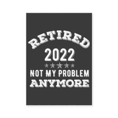 Retired 2022 not My problem Anymore Funny T-shirt