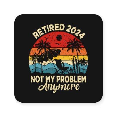 Retired 2024 Not My Problem Anymore Funny Square