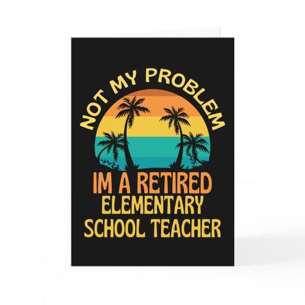 Retired Elementary Teacher Not My Problem Anymore Card
