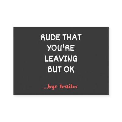 Rude That You're Leaving But Ok