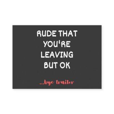 Rude That You're Leaving, Good Luck Finding Better
