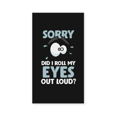 Sarcasm Sorry I Roll my Eyes Out Loud Sarcastic