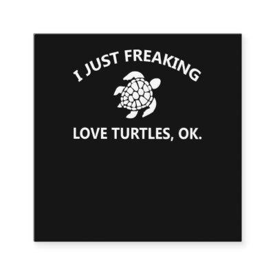 Turtle Lover | I Just Freaking Lover Turtles, Ok Square
